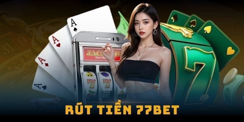 Cách rút tiền được hướng dẫn 77bet chia sẻ