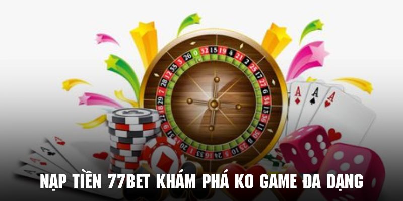 Tận hưởng kho game đặc sắc sau khi nạp tiền tại nền tảng 77BET