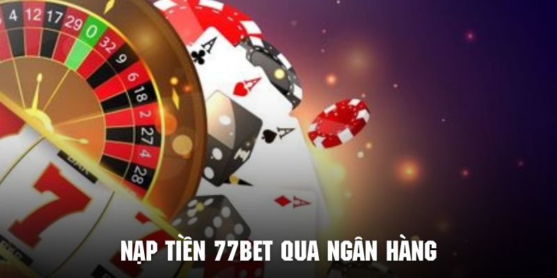 Hội viên có thể nạp tiền 77BET với thẻ ngân hàng vô cùng tiện lợi