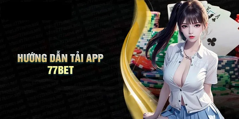 Hướng dẫn tải app 77Bet về thiết bị chi tiết đơn giản